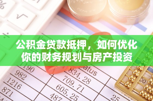 安远公积金贷款抵押，如何优化你的财务规划与房产投资