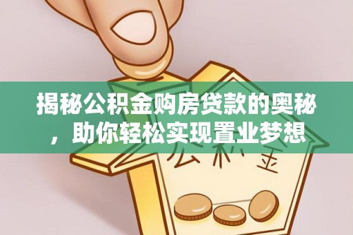 安远揭秘公积金购房贷款的奥秘，助你轻松实现置业梦想