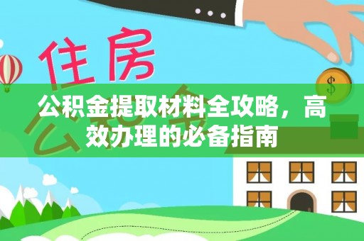 安远公积金提取材料全攻略，高效办理的必备指南