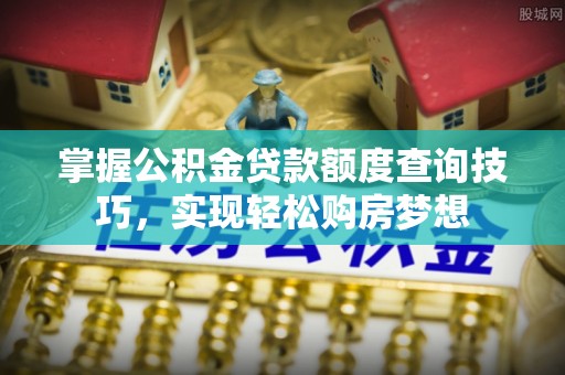 东宁掌握公积金贷款额度查询技巧，实现轻松购房梦想