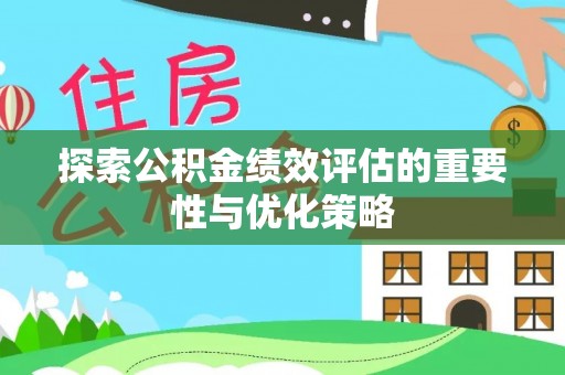 柘城探索公积金绩效评估的重要性与优化策略