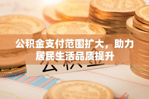 大甲公积金支付范围扩大，助力居民生活品质提升