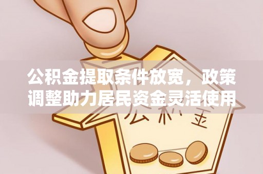 大甲公积金提取条件放宽，政策调整助力居民资金灵活使用