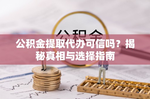 通海公积金提取代办可信吗？揭秘真相与选择指南