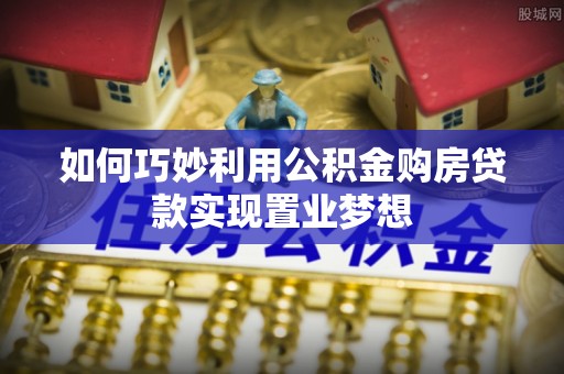 通海如何巧妙利用公积金购房贷款实现置业梦想