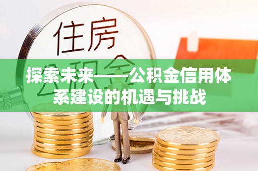 锡林郭勒探索未来——公积金信用体系建设的机遇与挑战