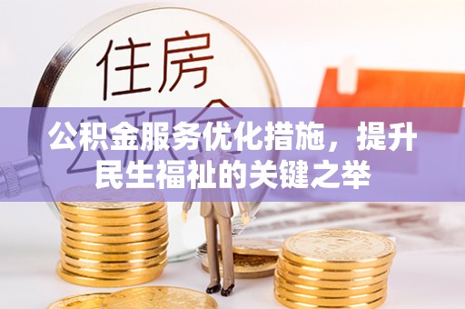 锡林郭勒公积金服务优化措施，提升民生福祉的关键之举