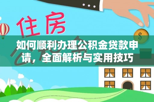 广阳如何顺利办理公积金贷款申请，全面解析与实用技巧