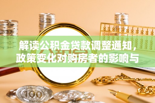 广阳解读公积金贷款调整通知，政策变化对购房者的影响与应对策略