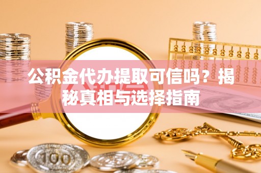 广德公积金代办提取可信吗？揭秘真相与选择指南