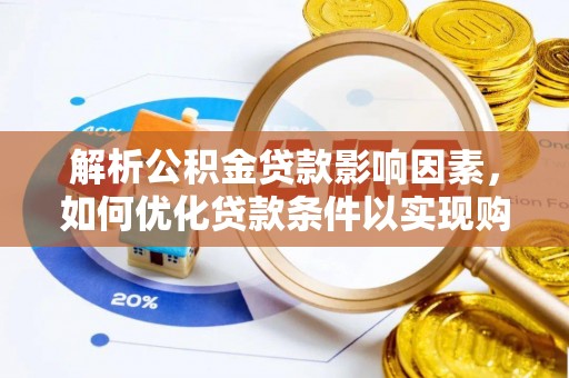 广德解析公积金贷款影响因素，如何优化贷款条件以实现购房梦想