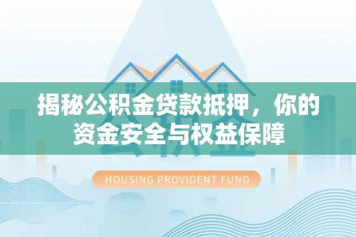 连云港揭秘公积金贷款抵押，你的资金安全与权益保障