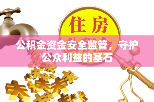 措美公积金资金安全监管，守护公众利益的基石