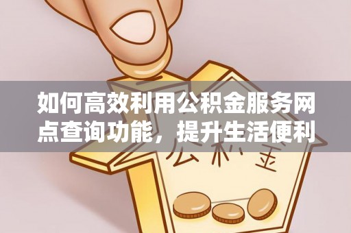 措美如何高效利用公积金服务网点查询功能，提升生活便利性