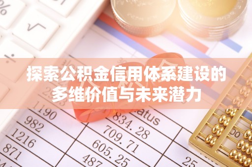 措美探索公积金信用体系建设的多维价值与未来潜力