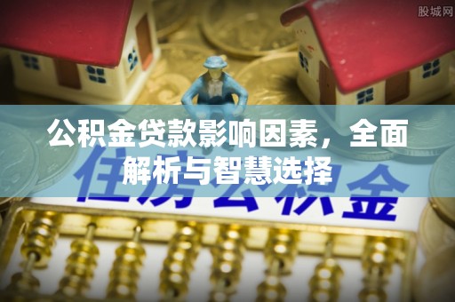 融安公积金贷款影响因素，全面解析与智慧选择