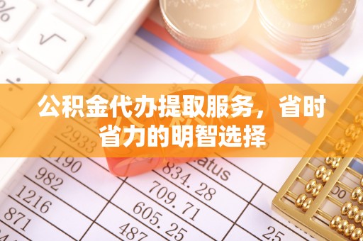 乐至公积金代办提取服务，省时省力的明智选择