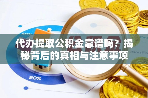 乐至代办提取公积金靠谱吗？揭秘背后的真相与注意事项