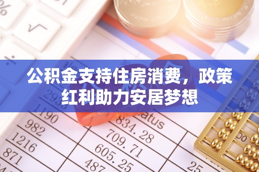 彭水公积金支持住房消费，政策红利助力安居梦想
