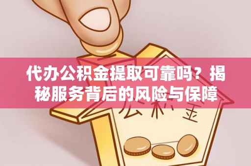 西华代办公积金提取可靠吗？揭秘服务背后的风险与保障