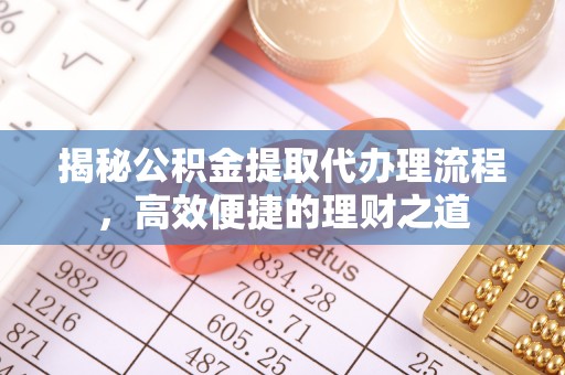 宿迁揭秘公积金提取代办理流程，高效便捷的理财之道
