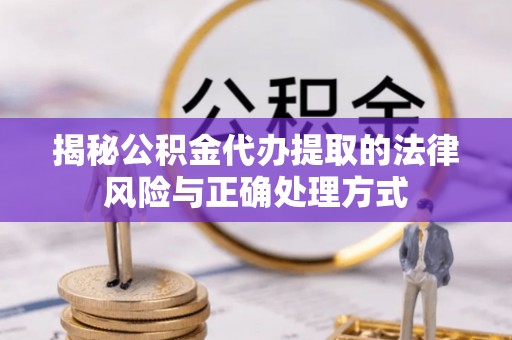 宿迁揭秘公积金代办提取的法律风险与正确处理方式