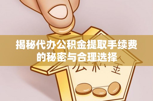 新源揭秘代办公积金提取手续费的秘密与合理选择