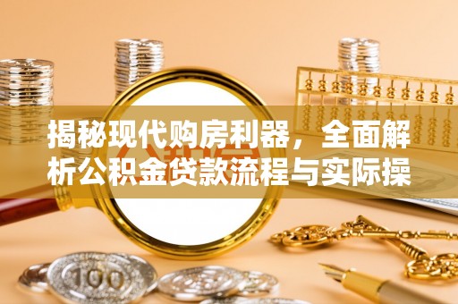 维西揭秘现代购房利器，全面解析公积金贷款流程与实际操作指南