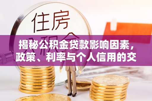 霸州揭秘公积金贷款影响因素，政策、利率与个人信用的交织作用