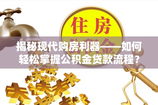 霸州揭秘现代购房利器——如何轻松掌握公积金贷款流程？