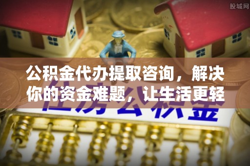 霸州公积金代办提取咨询，解决你的资金难题，让生活更轻松