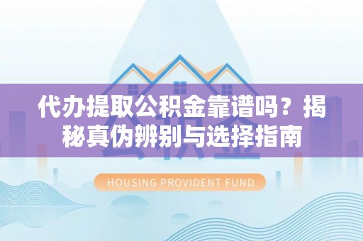 德令哈代办提取公积金靠谱吗？揭秘真伪辨别与选择指南