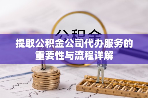 海港提取公积金公司代办服务的重要性与流程详解