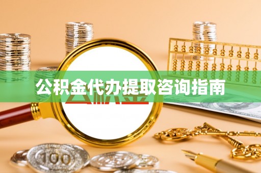 平度公积金代办提取咨询指南