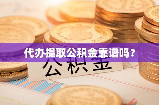 大甲代办提取公积金靠谱吗？