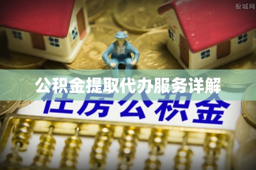 雅江公积金提取代办服务详解