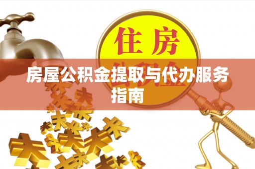 平度房屋公积金提取与代办服务指南
