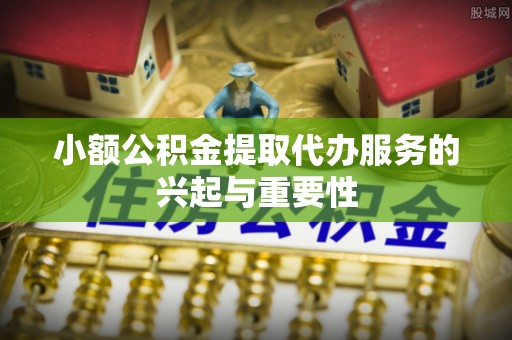 西海岸小额公积金提取代办服务的兴起与重要性