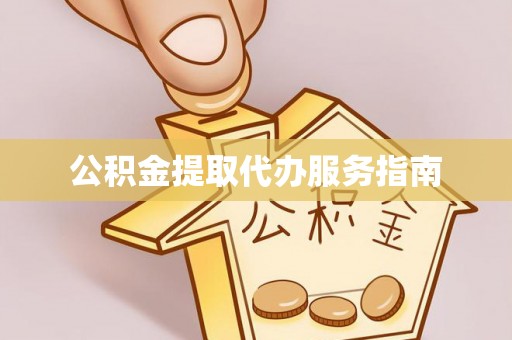 雅江公积金提取代办服务指南