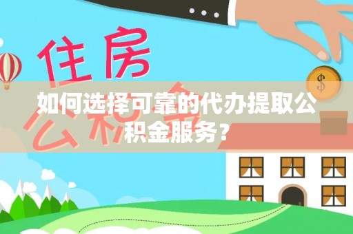大甲如何选择可靠的代办提取公积金服务？