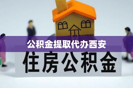 西海岸公积金提取代办西安
