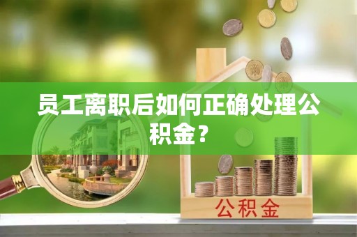 大甲员工离职后如何正确处理公积金？