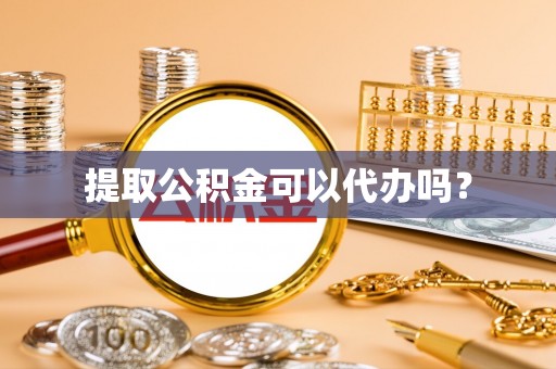 海拉尔提取公积金可以代办吗？