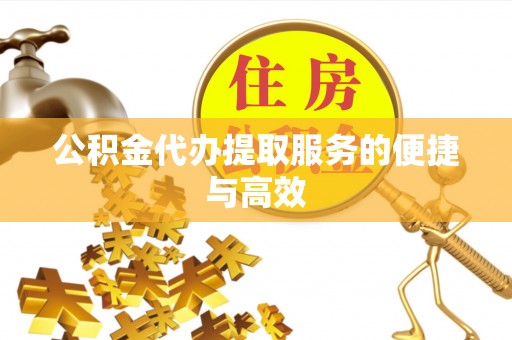 解读公积金代办提取服务的便捷与高效