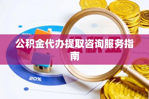西海岸公积金代办提取咨询服务指南