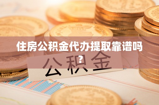 德阳住房公积金代办提取靠谱吗？