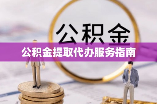 宽甸公积金提取代办服务指南