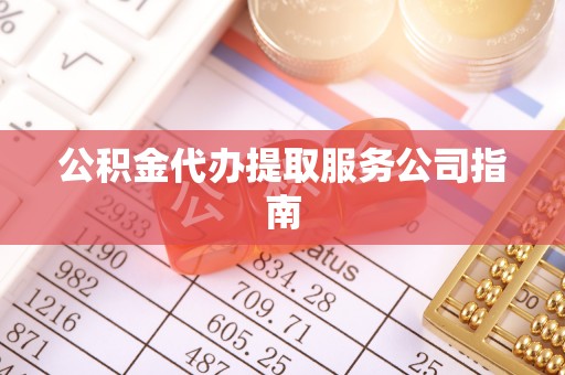 府谷公积金代办提取服务公司指南