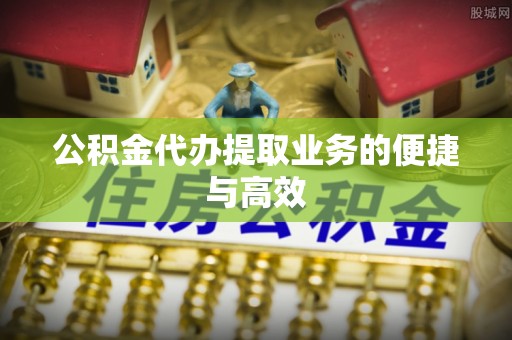 三重公积金代办提取业务的便捷与高效