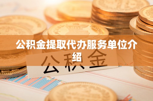 甘孜公积金提取代办服务单位介绍